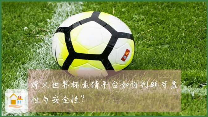 烽火世界杯竞猜平台如何判断可靠性与安全性？
