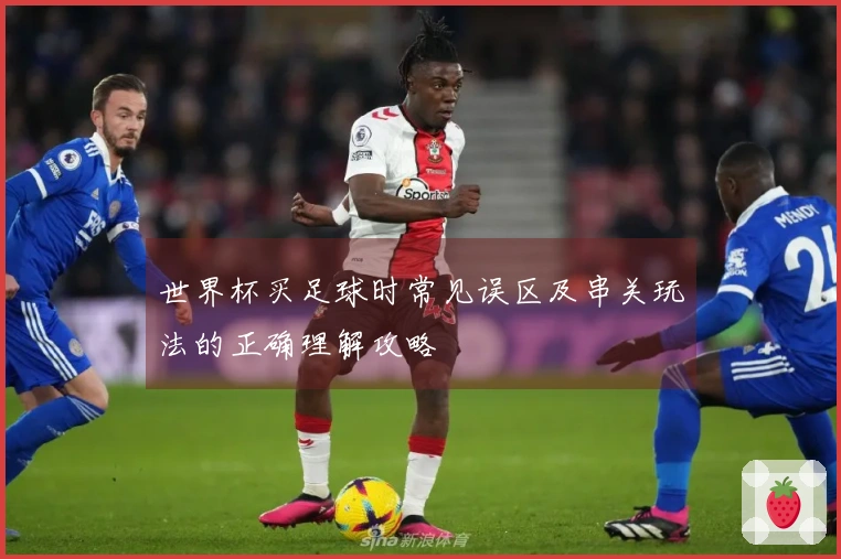 世界杯买足球时常见误区及串关玩法的正确理解攻略