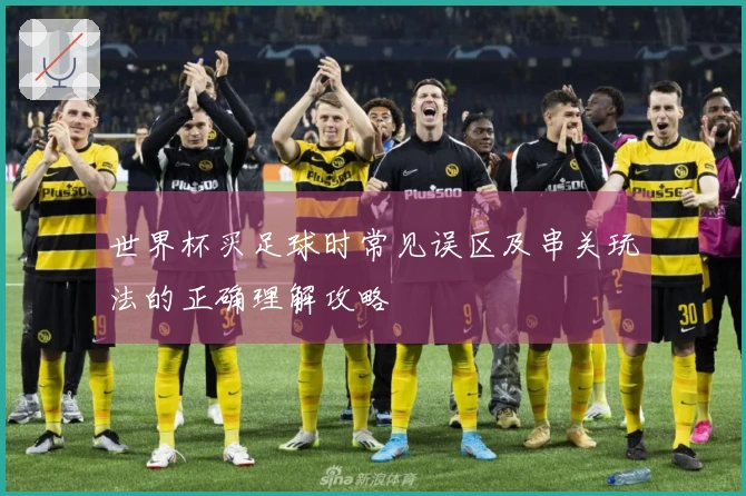世界杯买足球时常见误区及串关玩法的正确理解攻略